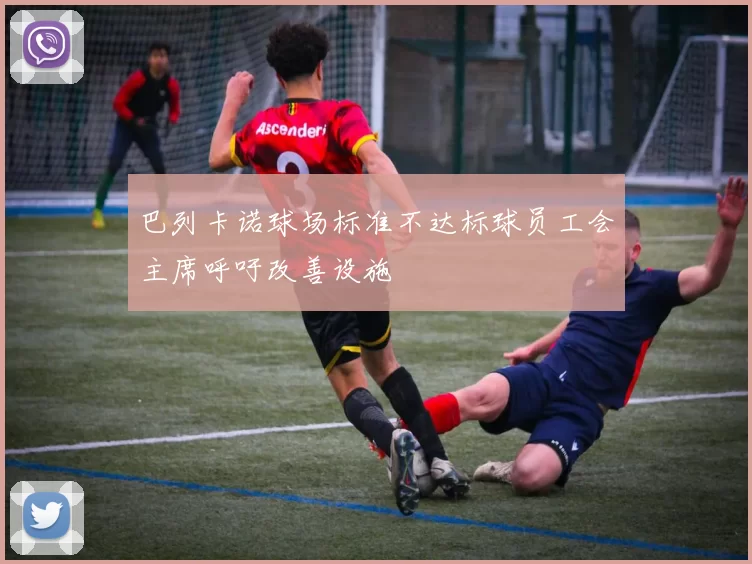 巴列卡诺球场标准不达标球员工会主席呼吁改善设施