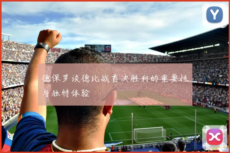 德保罗谈德比战首次胜利的重要性与独特体验