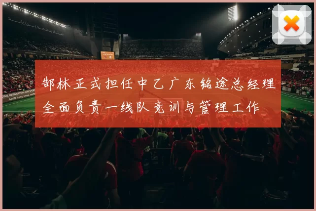 郜林正式担任中乙广东铭途总经理全面负责一线队竞训与管理工作
