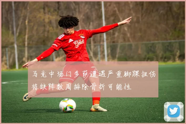 马竞中场门多萨遭遇严重脚踝扭伤将缺阵数周排除骨折可能性