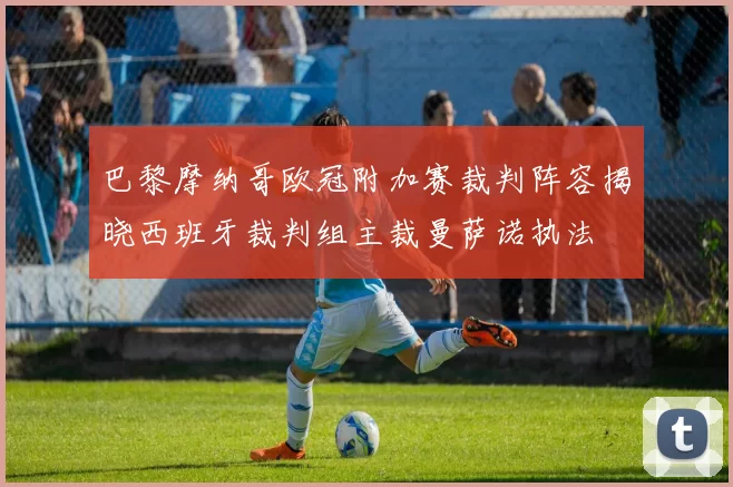 巴黎摩纳哥欧冠附加赛裁判阵容揭晓西班牙裁判组主裁曼萨诺执法