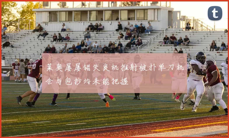 莱奥屡屡错失良机推射被扑单刀机会与包抄均未能把握