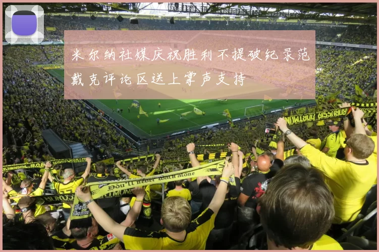 米尔纳社媒庆祝胜利不提破纪录范戴克评论区送上掌声支持