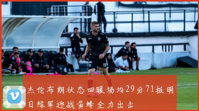 杰伦布朗状态回暖场均29分71板明日绿军迎战黄蜂全力出击