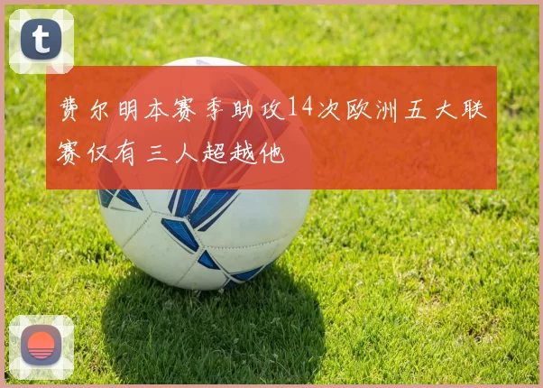 费尔明本赛季助攻14次欧洲五大联赛仅有三人超越他